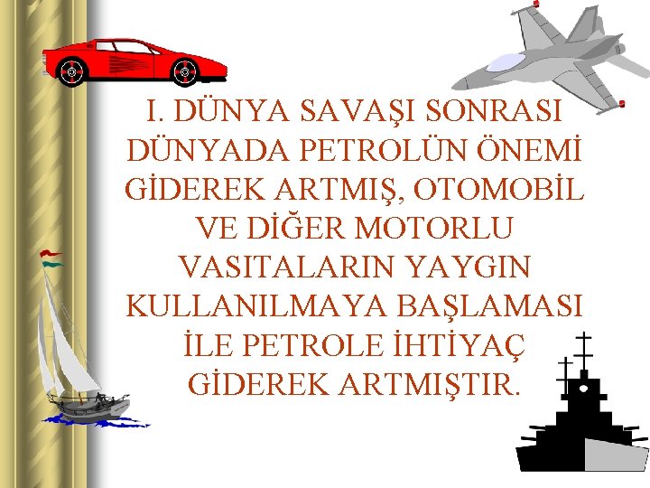 I. DÜNYA SAVAŞI SONRASI DÜNYADA PETROLÜN ÖNEMİ GİDEREK ARTMIŞ, OTOMOBİL VE DİĞER MOTORLU VASITALARIN