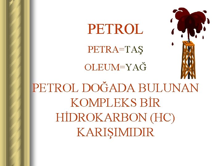 PETROL PETRA=TAŞ OLEUM=YAĞ PETROL DOĞADA BULUNAN KOMPLEKS BİR HİDROKARBON (HC) KARIŞIMIDIR 