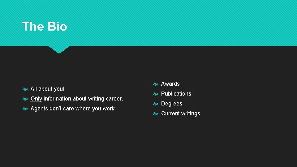 The Bio All about you! Only information about writing career. Agents don’t care where