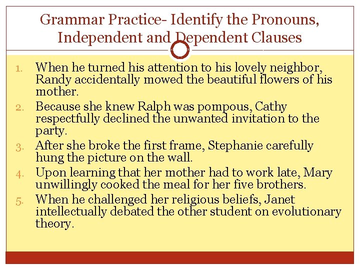 Grammar Practice- Identify the Pronouns, Independent and Dependent Clauses 1. 2. 3. 4. 5.