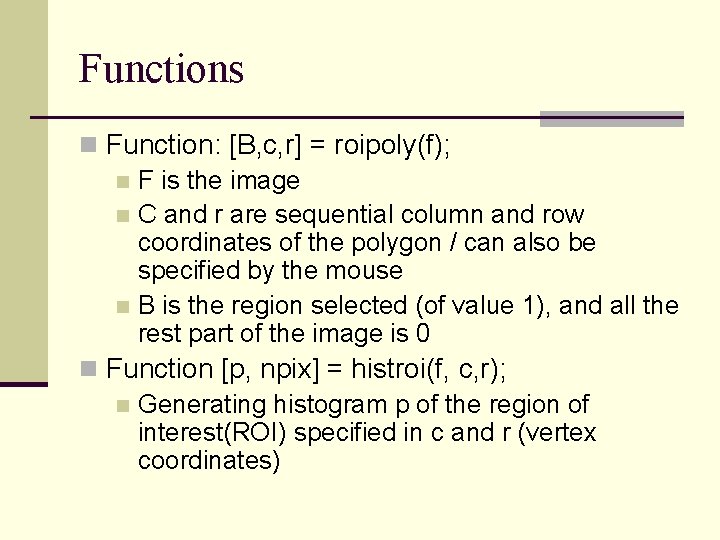 Functions n Function: [B, c, r] = roipoly(f); n F is the image n