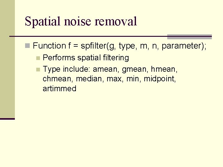 Spatial noise removal n Function f = spfilter(g, type, m, n, parameter); n Performs