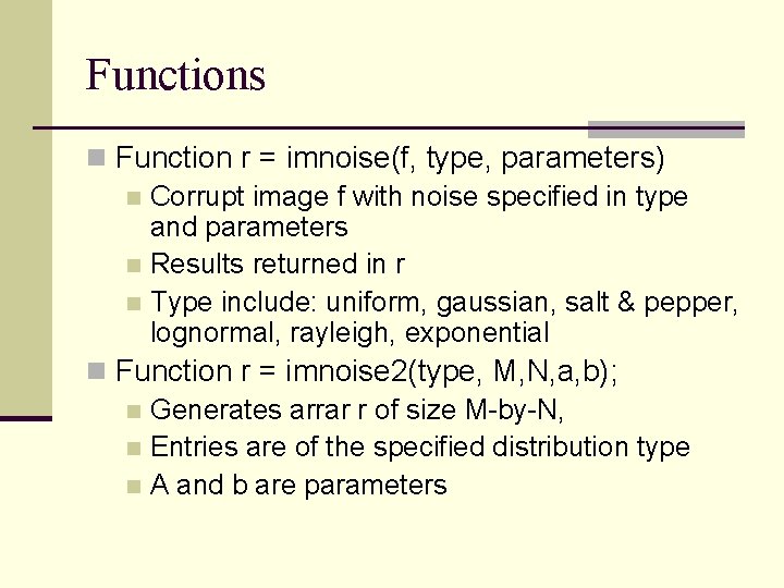 Functions n Function r = imnoise(f, type, parameters) n Corrupt image f with noise