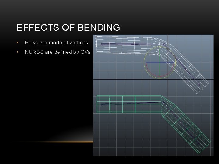 EFFECTS OF BENDING • Polys are made of vertices • NURBS are defined by