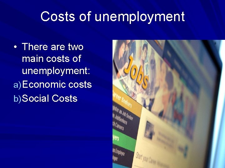 Costs of unemployment • There are two main costs of unemployment: a) Economic costs