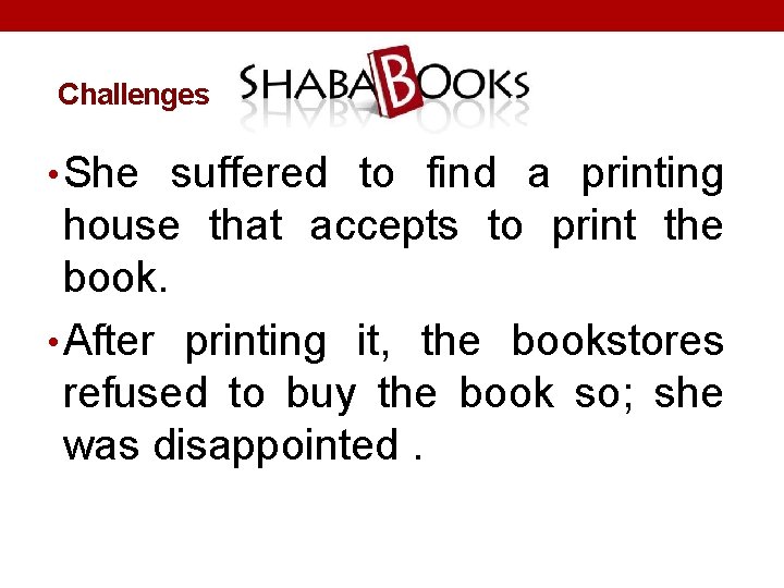 Challenges • She suffered to find a printing house that accepts to print the