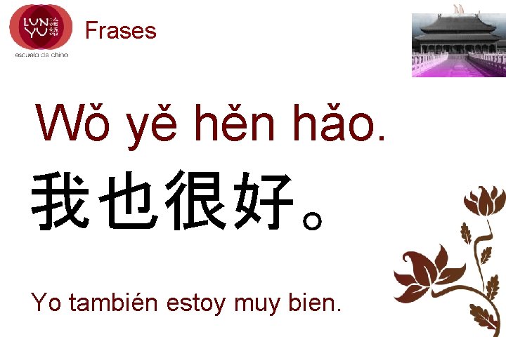 Frases Wǒ yě hěn hǎo. 我也很好。 Yo también estoy muy bien. 