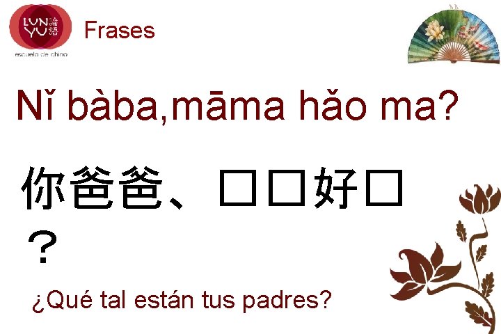 Frases Nǐ bàba, māma hǎo ma? 你爸爸、��好� ？ ¿Qué tal están tus padres? 