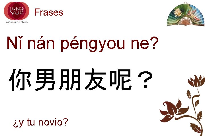 Frases Nǐ nán péngyou ne? 你男朋友呢？ ¿y tu novio? 