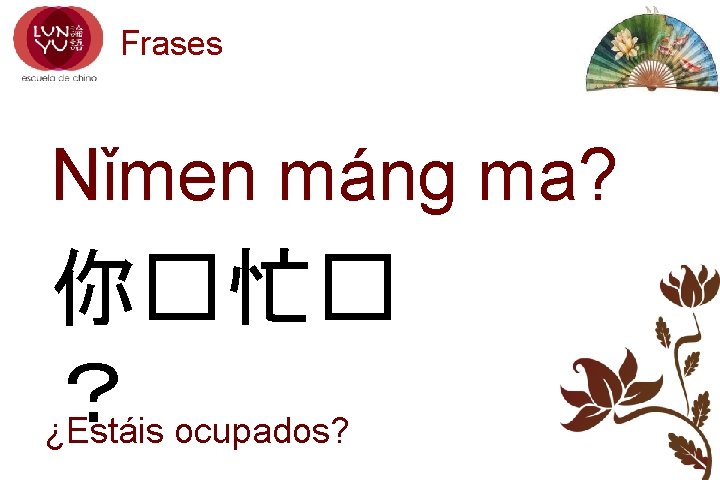 Frases Nǐmen máng ma? 你�忙� ？ ¿Estáis ocupados? 