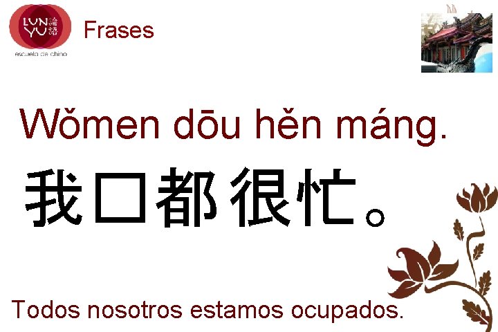 Frases Wǒmen dōu hěn máng. 我�都 很忙。 Todos nosotros estamos ocupados. 