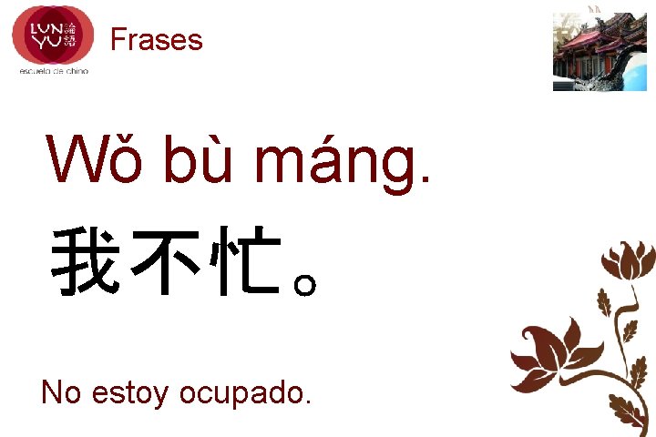 Frases Wǒ bù máng. 我不忙。 No estoy ocupado. 