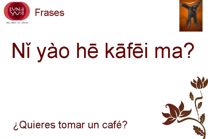 Frases Nǐ yào hē kāfēi ma? ¿Quieres tomar un café? 