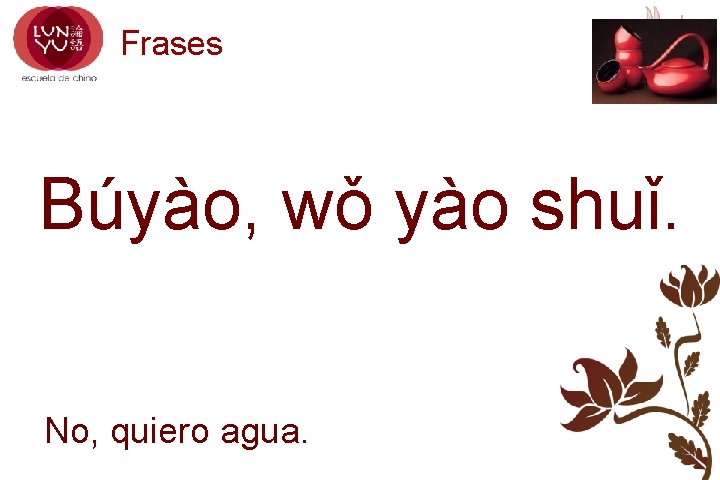 Frases Búyào, wǒ yào shuǐ. No, quiero agua. 