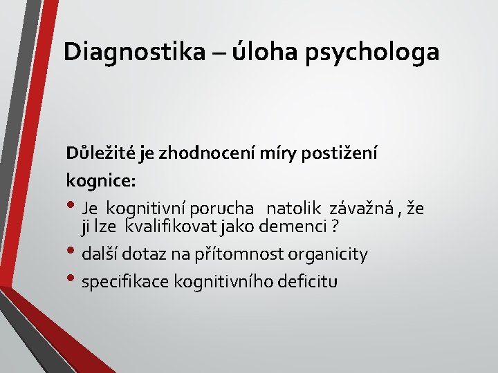 Diagnostika – úloha psychologa Důležité je zhodnocení míry postižení kognice: • Je kognitivní porucha