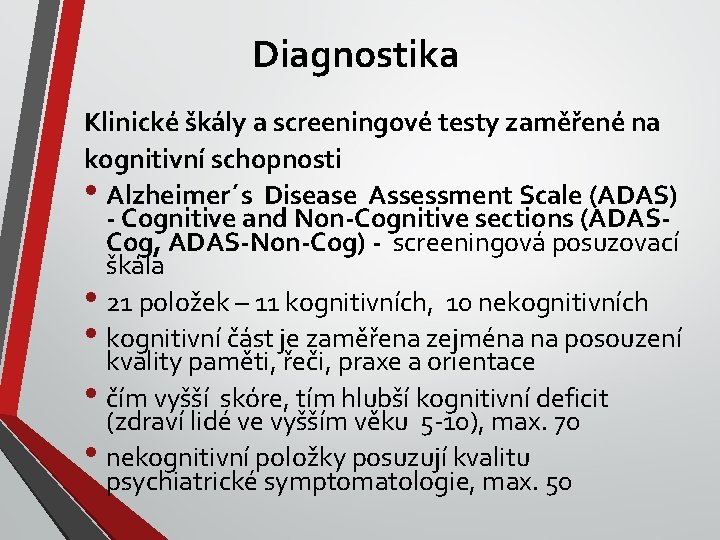 Diagnostika Klinické škály a screeningové testy zaměřené na kognitivní schopnosti • Alzheimer´s Disease Assessment