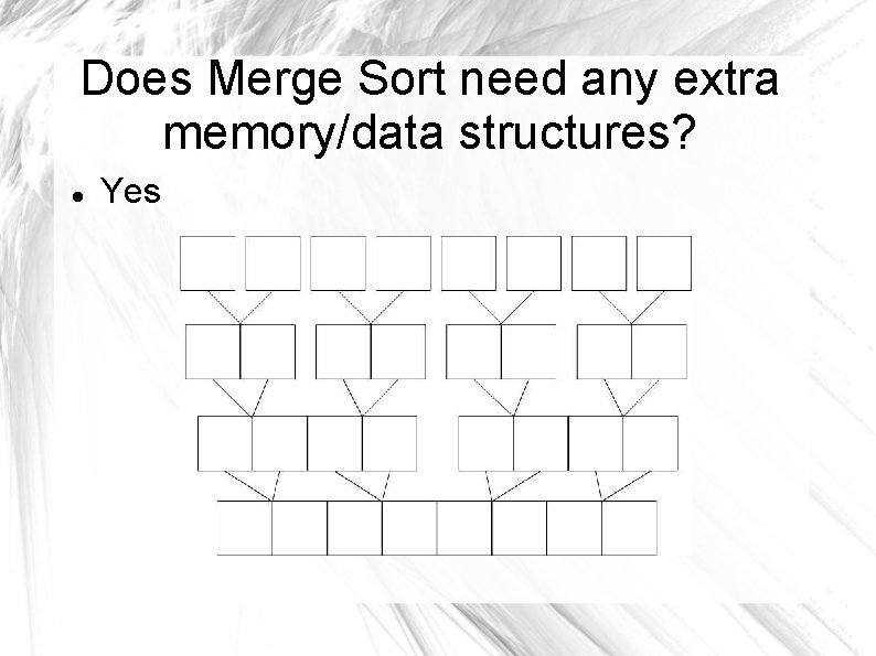 Does Merge Sort need any extra memory/data structures? Yes 