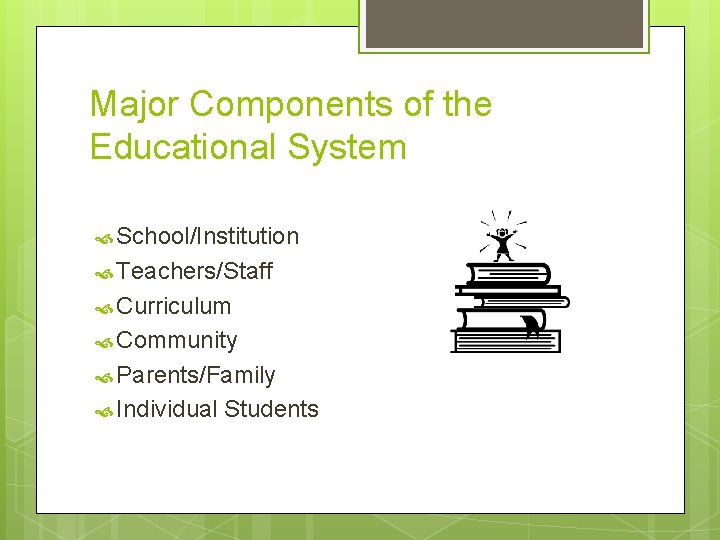 Major Components of the Educational System School/Institution Teachers/Staff Curriculum Community Parents/Family Individual Students 