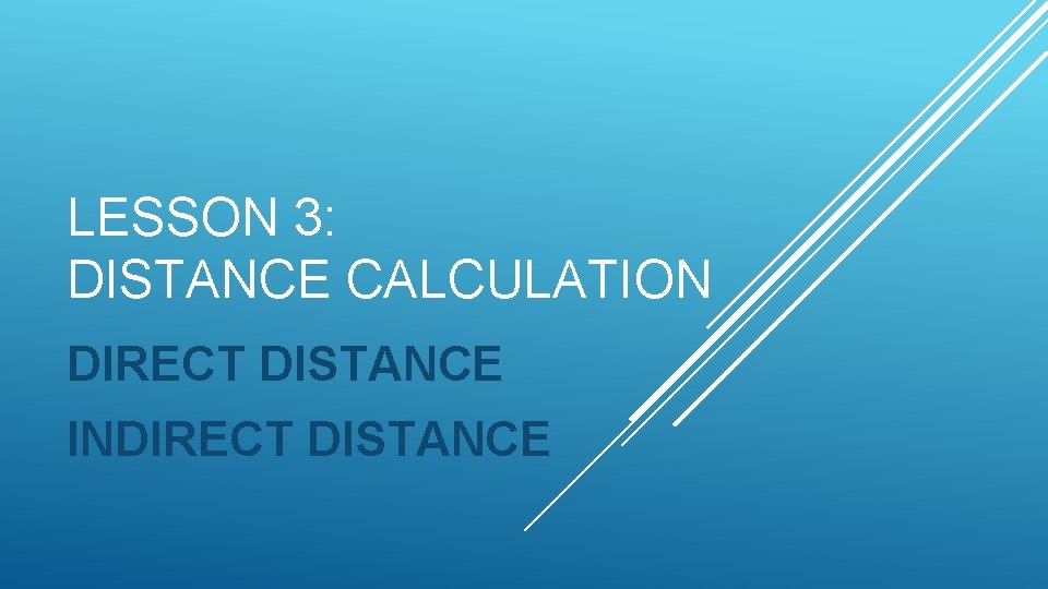 LESSON 3: DISTANCE CALCULATION DIRECT DISTANCE INDIRECT DISTANCE 