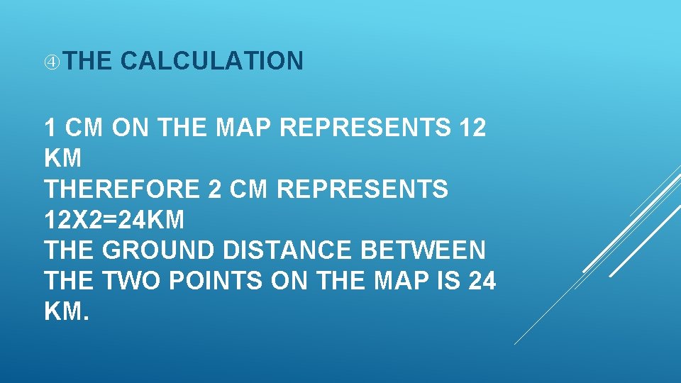  THE CALCULATION 1 CM ON THE MAP REPRESENTS 12 KM THEREFORE 2 CM