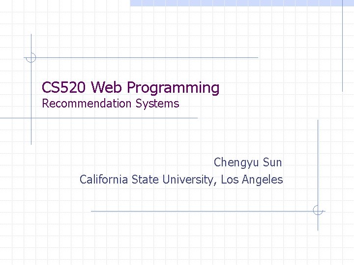 CS 520 Web Programming Recommendation Systems Chengyu Sun California State University, Los Angeles 