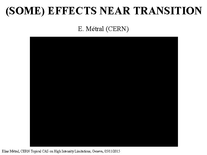 (SOME) EFFECTS NEAR TRANSITION E. Métral (CERN) Elias Métral, CERN Topical CAS on High