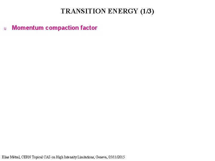 TRANSITION ENERGY (1/3) u Momentum compaction factor Elias Métral, CERN Topical CAS on High