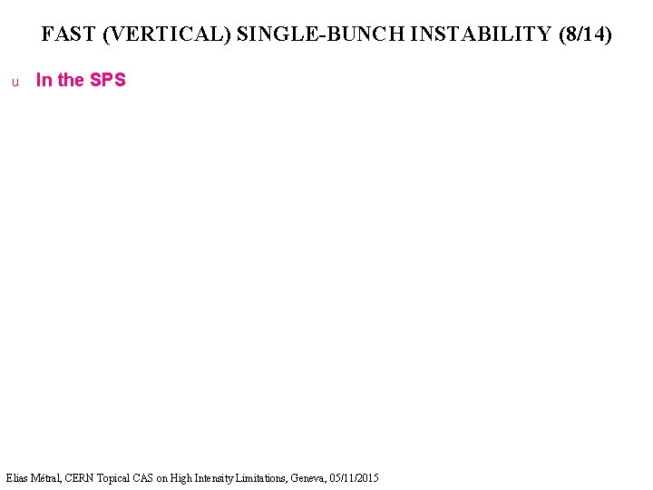 FAST (VERTICAL) SINGLE-BUNCH INSTABILITY (8/14) u In the SPS Elias Métral, CERN Topical CAS