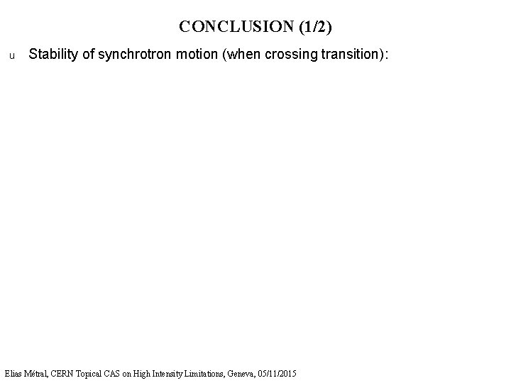 CONCLUSION (1/2) u Stability of synchrotron motion (when crossing transition): Elias Métral, CERN Topical