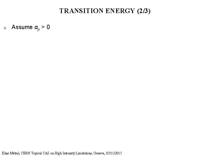 TRANSITION ENERGY (2/3) u Assume αp > 0 Elias Métral, CERN Topical CAS on