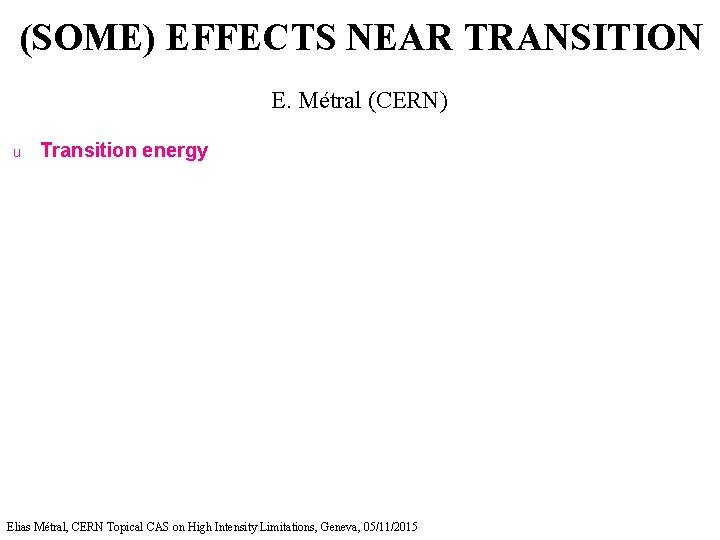 (SOME) EFFECTS NEAR TRANSITION E. Métral (CERN) u Transition energy Elias Métral, CERN Topical