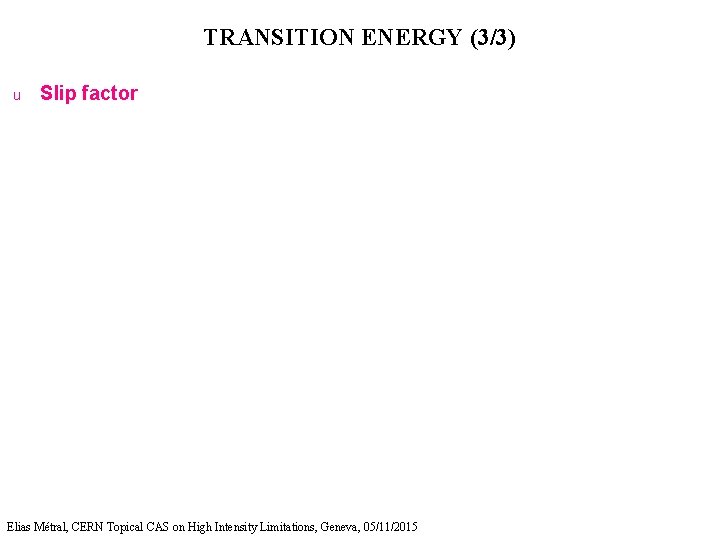 TRANSITION ENERGY (3/3) u Slip factor Elias Métral, CERN Topical CAS on High Intensity