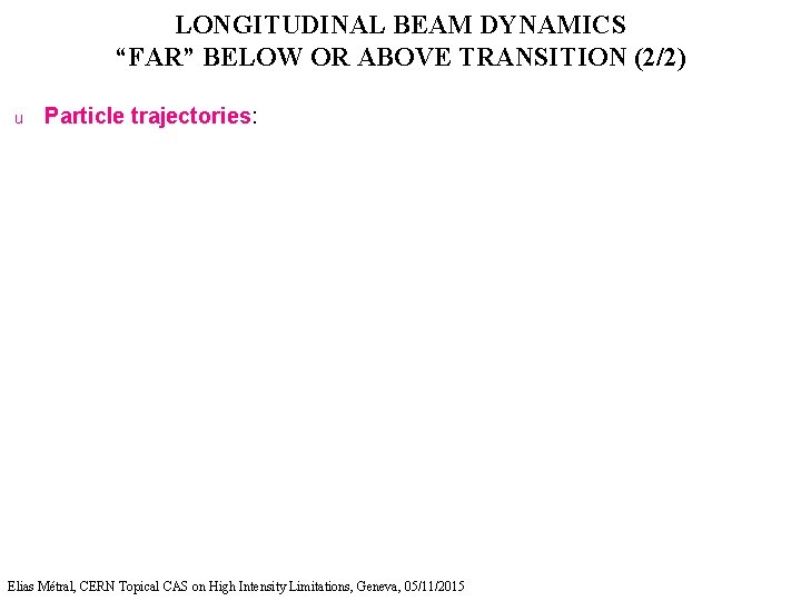 LONGITUDINAL BEAM DYNAMICS “FAR” BELOW OR ABOVE TRANSITION (2/2) u Particle trajectories: Elias Métral,