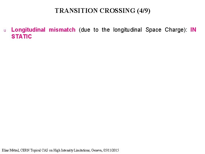 TRANSITION CROSSING (4/9) u Longitudinal mismatch (due to the longitudinal Space Charge): IN STATIC