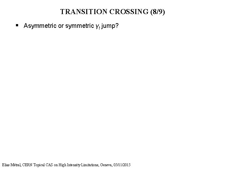 TRANSITION CROSSING (8/9) § Asymmetric or symmetric γt jump? Elias Métral, CERN Topical CAS