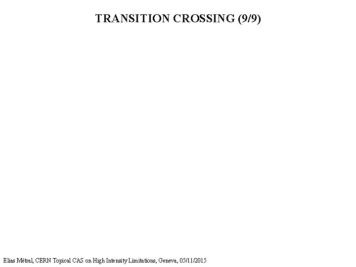 TRANSITION CROSSING (9/9) Elias Métral, CERN Topical CAS on High Intensity Limitations, Geneva, 05/11/2015