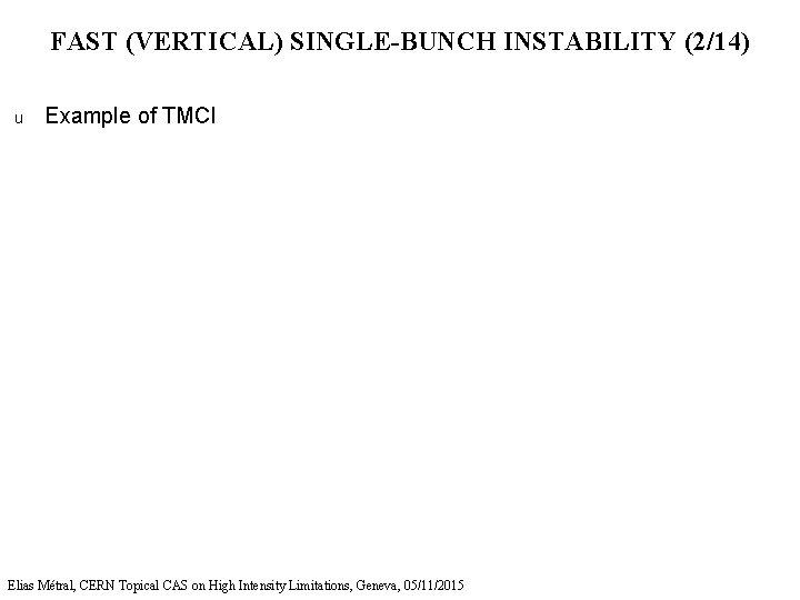 FAST (VERTICAL) SINGLE-BUNCH INSTABILITY (2/14) u Example of TMCI Elias Métral, CERN Topical CAS