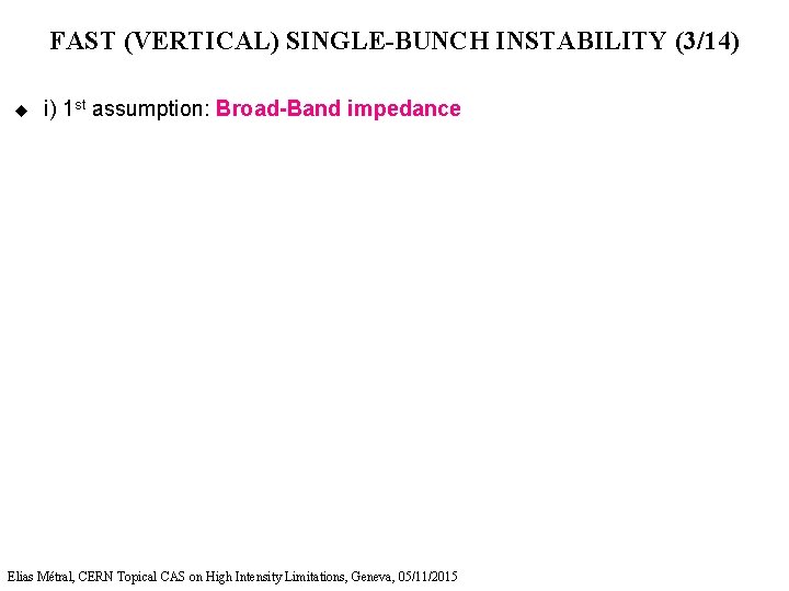 FAST (VERTICAL) SINGLE-BUNCH INSTABILITY (3/14) u i) 1 st assumption: Broad-Band impedance Elias Métral,