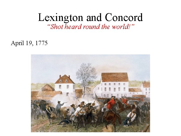 Lexington and Concord “Shot heard round the world!” April 19, 1775 