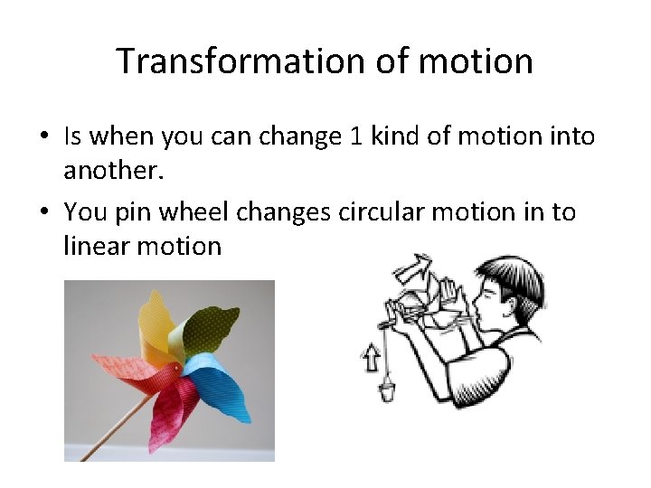Transformation of motion • Is when you can change 1 kind of motion into