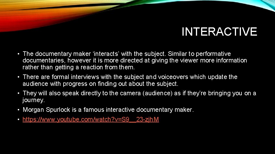 INTERACTIVE • The documentary maker ‘interacts’ with the subject. Similar to performative documentaries, however