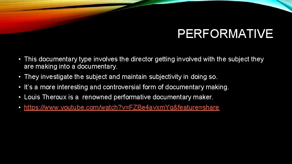 PERFORMATIVE • This documentary type involves the director getting involved with the subject they