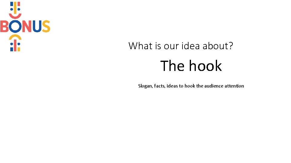 What is our idea about? The hook Slogan, facts, ideas to hook the audience