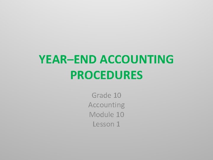 YEAR–END ACCOUNTING PROCEDURES Grade 10 Accounting Module 10 Lesson 1 
