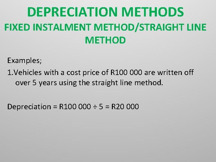 DEPRECIATION METHODS FIXED INSTALMENT METHOD/STRAIGHT LINE METHOD Examples; 1. Vehicles with a cost price