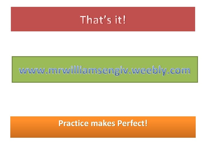 That’s it! www. mrwilliamsengiv. weebly. com Practice makes Perfect! 