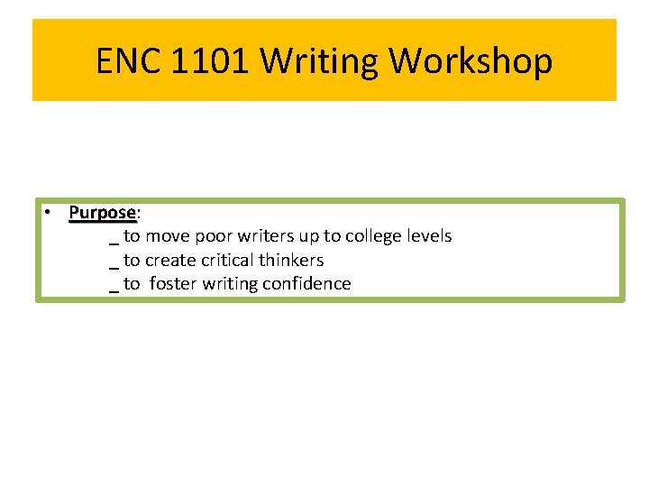 ENC 1101 Writing Workshop • Purpose: Purpose _ to move poor writers up to