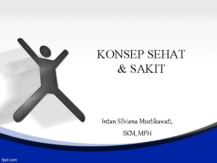 KONSEP SEHAT & SAKIT Intan Silviana Mustikawati, SKM, MPH 