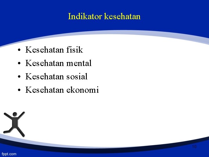 Indikator kesehatan • • Kesehatan fisik Kesehatan mental Kesehatan sosial Kesehatan ekonomi 10 