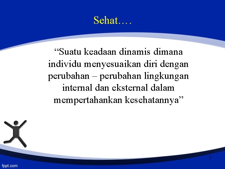 Sehat…. “Suatu keadaan dinamis dimana individu menyesuaikan diri dengan perubahan – perubahan lingkungan internal